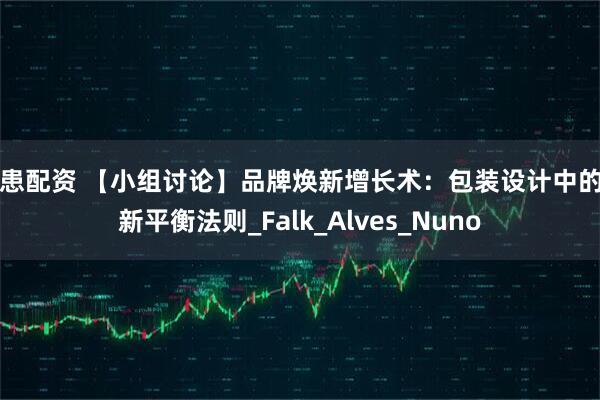普患配资 【小组讨论】品牌焕新增长术：包装设计中的创新平衡法则_Falk_Alves_Nuno