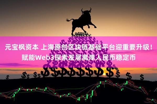 元宝枫资本 上海原创区块链基础平台迎重要升级！赋能Web3探索发展离岸人民币稳定币
