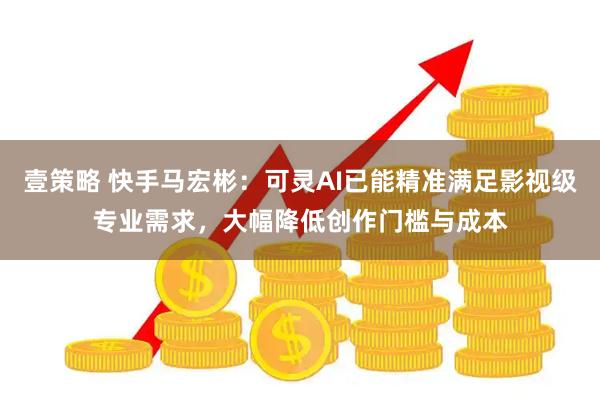 壹策略 快手马宏彬：可灵AI已能精准满足影视级专业需求，大幅降低创作门槛与成本