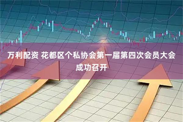 万利配资 花都区个私协会第一届第四次会员大会成功召开