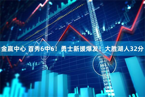 金赢中心 首秀6中6！勇士新援爆发！大胜湖人32分
