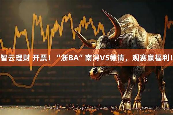 智云理财 开票！“浙BA”南浔VS德清，观赛赢福利！